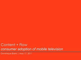 Content + Flowconsumer adoption of mobile television Dominique Barni | May 17, 2011 