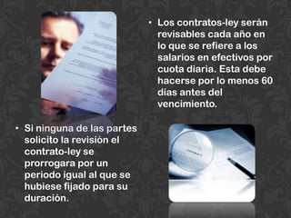 Los contratos-ley serán revisables cada año en lo que se refiere a los salarios en efectivos por cuota diaria. Esta debe hacerse por lo menos 60 días antes del vencimiento.