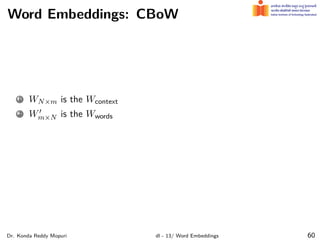 Word Embeddings: CBoW
1 WN×m is the Wcontext
2 W′
m×N is the Wwords
Dr. Konda Reddy Mopuri dl - 13/ Word Embeddings 60
 