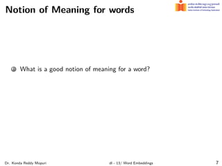 Notion of Meaning for words
1 What is a good notion of meaning for a word?
Dr. Konda Reddy Mopuri dl - 13/ Word Embeddings 7
 