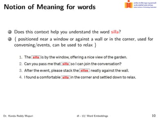 Notion of Meaning for words
1 Does this context help you understand the word silla?
2 { positioned near a window or against a wall or in the corner, used for
conversing/events, can be used to relax }
Dr. Konda Reddy Mopuri dl - 13/ Word Embeddings 10
 