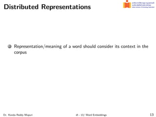 Distributed Representations
1 Representation/meaning of a word should consider its context in the
corpus
Dr. Konda Reddy Mopuri dl - 13/ Word Embeddings 13
 