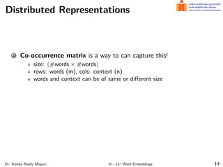 Distributed Representations
1 Co-occurrence matrix is a way to can capture this!
size: (#words × #words)
rows: words (m), cols: context (n)
words and context can be of same or diﬀerent size
Dr. Konda Reddy Mopuri dl - 13/ Word Embeddings 14
 