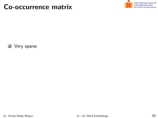 Co-occurrence matrix
1 Very sparse
Dr. Konda Reddy Mopuri dl - 13/ Word Embeddings 16
 