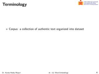 Terminology
Corpus: a collection of authentic text organized into dataset
Dr. Konda Reddy Mopuri dl - 13/ Word Embeddings 4
 
