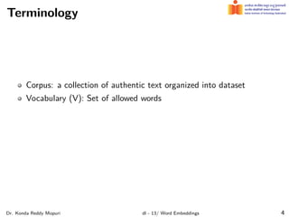 Terminology
Corpus: a collection of authentic text organized into dataset
Vocabulary (V): Set of allowed words
Dr. Konda Reddy Mopuri dl - 13/ Word Embeddings 4
 