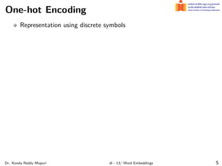 One-hot Encoding
Representation using discrete symbols
Dr. Konda Reddy Mopuri dl - 13/ Word Embeddings 5
 