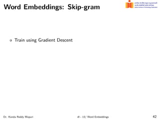 Word Embeddings: Skip-gram
Train using Gradient Descent
Dr. Konda Reddy Mopuri dl - 13/ Word Embeddings 42
 