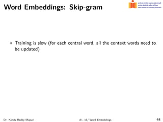 Word Embeddings: Skip-gram
Training is slow (for each central word, all the context words need to
be updated)
Dr. Konda Reddy Mopuri dl - 13/ Word Embeddings 44
 
