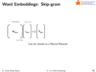 Word Embeddings: Skip-gram
Can be viewed as a Neural Network
Dr. Konda Reddy Mopuri dl - 13/ Word Embeddings 46
 