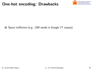 One-hot encoding: Drawbacks
1 Space ineﬃcient (e.g. 13M words in Google 1T corpus)
Dr. Konda Reddy Mopuri dl - 13/ Word Embeddings 6
 