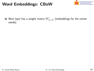 Word Embeddings: CBoW
1 Next layer has a weight matrix W′
m×N (embeddings for the center
words)
Dr. Konda Reddy Mopuri dl - 13/ Word Embeddings 57
 