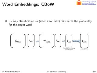 Word Embeddings: CBoW
1 m- way classiﬁcation → (after a softmax) maximizes the probability
for the target word
Dr. Konda Reddy Mopuri dl - 13/ Word Embeddings 59
 