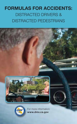 For more information:
www.dmv.ca.gov
FORMULAS FOR ACCIDENTS:
DISTRACTED DRIVERS &
DISTRACTED PEDESTRIANS
 