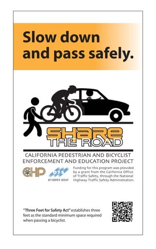 Funding for this program was provided
by a grant from the California Office
of Traffic Safety, through the National
Highway Traffic Safety Administration.
CALIFORNIA PEDESTRIAN AND BICYCLIST
ENFORCEMENT AND EDUCATION PROJECT
“Three Feet for Safety Act”establishes three
feet as the standard minimum space required
when passing a bicyclist.
 