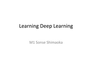Learning	
  Deep	
  Learning	
  
	
M1	
  Sonse	
  Shimaoka	
 