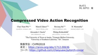 Compressed Video Action Recognition
DLゼミ
M1 木戸口 稜
発表学会：CVPR2018
本文： https://arxiv.org/abs/1712.00636
コード: https://github.com/chaoyuaw/pytorch-coviar
 