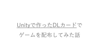 Unityで作ったDLカードで
ゲームを配布してみた話
 