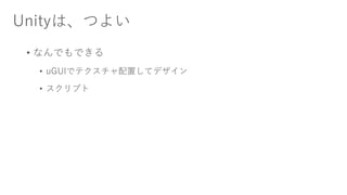 Unityは、つよい
• なんでもできる
• uGUIでテクスチャ配置してデザイン
• スクリプト
 