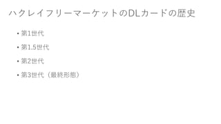 ハクレイフリーマーケットのDLカードの歴史
• 第1世代
• 第1.5世代
• 第2世代
• 第3世代（最終形態）
 