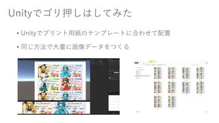 Unityでゴリ押しはしてみた
• Unityでプリント用紙のテンプレートに合わせて配置
• 同じ方法で大量に画像データをつくる
 