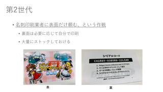 第2世代
• 名刺印刷業者に表面だけ頼む、という作戦
• 裏面は必要に応じて自分で印刷
• 大量にストックしておける
表 裏
 