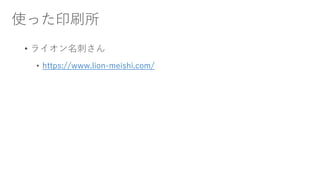 使った印刷所
• ライオン名刺さん
• https://www.lion-meishi.com/
 