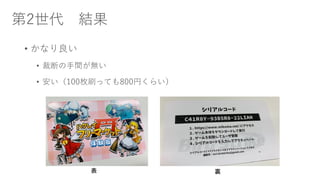 第2世代 結果
• かなり良い
• 裁断の手間が無い
• 安い（100枚刷っても800円くらい）
表 裏
 
