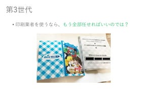 第3世代
• 印刷業者を使うなら、もう全部任せればいいのでは？
 