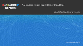 1
DEEP LEARNING JP
[DL Papers]
http://deeplearning.jp/
Are Sixteen Heads Really Better than One?
MasakiTashiro, Keio University
 