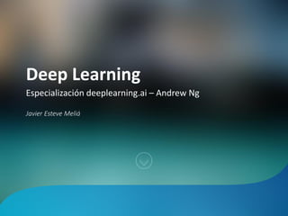 Deep Learning
Javier Esteve Meliá
Especialización deeplearning.ai – Andrew Ng
 