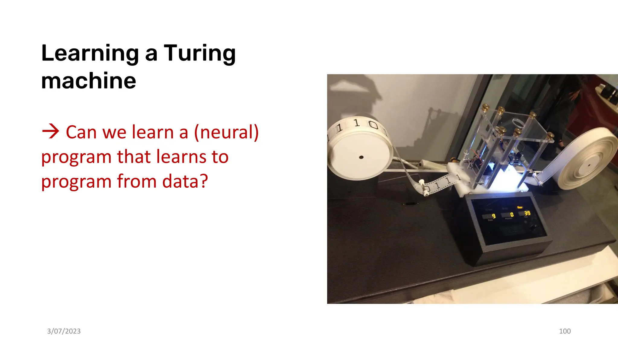 3/07/2023 100
Learning a Turing
machine
→ Can we learn a (neural)
program that learns to
program from data?
 