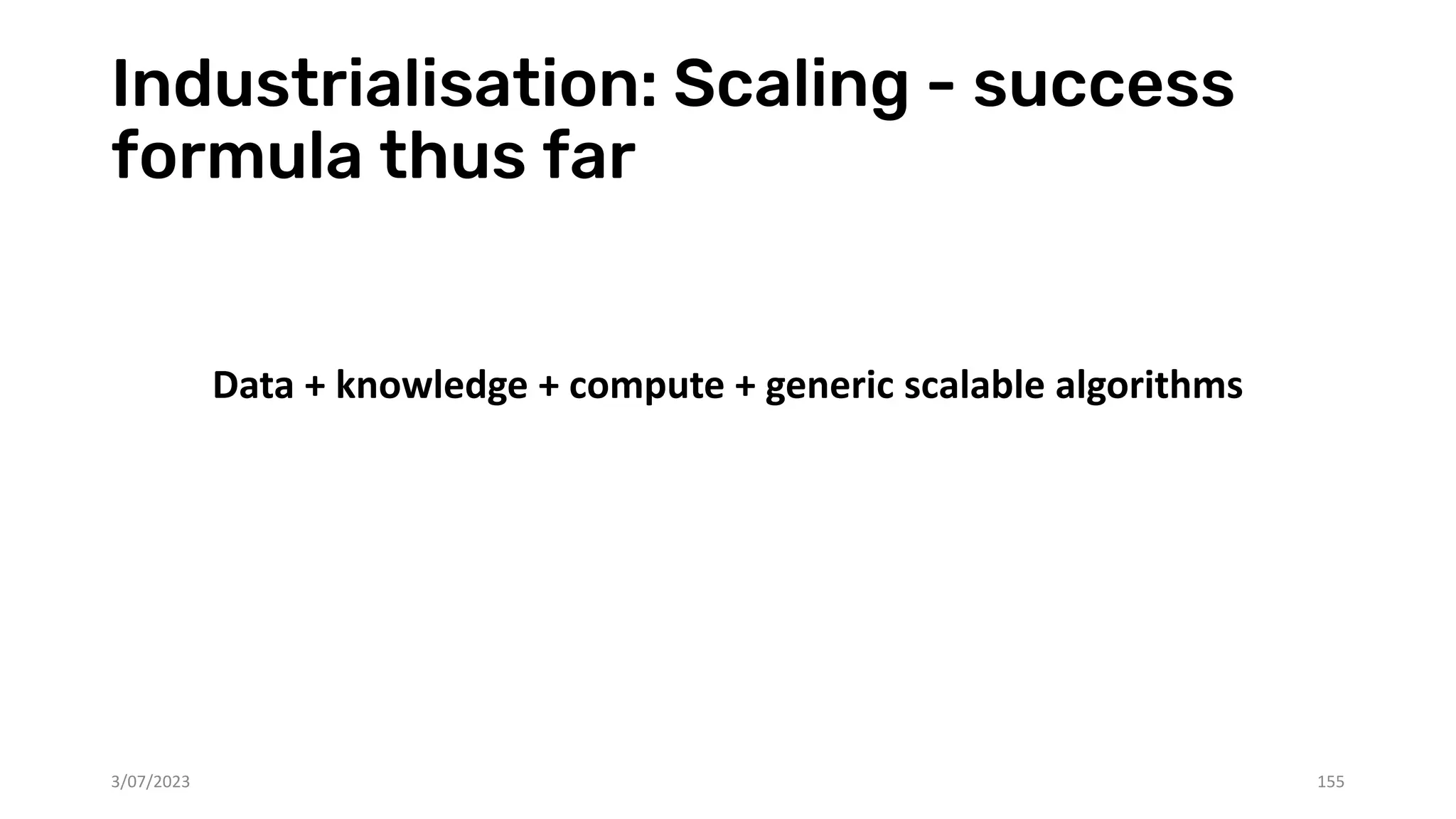 Industrialisation: Scaling - success
formula thus far
Data + knowledge + compute + generic scalable algorithms
3/07/2023 155
 