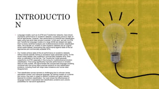  Language models, such as mLSTM and Transformer networks, have shown
impressive performance on academic datasets, surpassing previous state-of-
the-art approaches. However, their performance on practical text classification
tasks using real-world data remains uncertain. In this work, we train mLSTM
and Transformer language models on a large 40GB text dataset and apply
them to binary sentiment analysis and multidimensional emotion classification
tasks. We evaluate our models on both academic datasets and an original
social media dataset, showcasing their performance against state-of-the-art
approaches and commercially available APIs.
 Our models achieve state-of-the-art performance on academic datasets
without domain-specific training or excessive hyper-parameter tuning. On the
social media dataset, they outperform commercially available APIs, even
when re-calibrated to the test set. The Transformer model generally
outperforms mLSTM, especially in fine-tuning for multidimensional emotion
classification. Fine-tuning significantly improves performance on emotion
tasks for both models. We demonstrate that unsupervised language modeling
combined with fine-tuning offers practical solutions for text classification
problems, including those with large class imbalance and human label
disagreement.
 Text classification across domains is challenging due to unknown words,
specialized context, and colloquial language. By training models on a diverse
text corpus, they learn to adapt to different contexts and select relevant
features for emotion classification. Our work shows the effectiveness of
language models in specialized text classification problems and unlocks
possibilities for real-world applications.
 