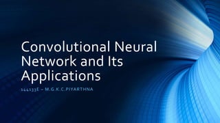 Convolutional Neural
Network and Its
Applications
144133E – M.G.K.C.PIYARTHNA
 