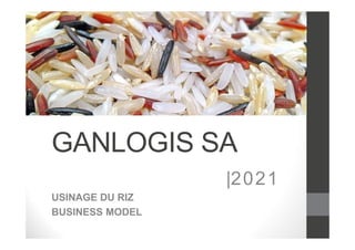GANLOGIS SA
USINAGE DU RIZ
BUSINESS MODEL
|2021
 