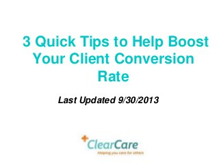 3 Quick Tips to Help Boost
Your Client Conversion
Rate
Last Updated 9/30/2013
 