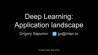 Deep Learning:
Application landscape
Grigory Sapunov
Private Event / Mar 2018
gs@inten.to
 