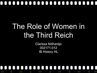 The Role of Women in
            the Third Reich
                   Clarissa Nitihardjo
                      002171-012
                     IB History HL




>>   0    >>   1     >>      2     >>    3   >>   4   >>
 