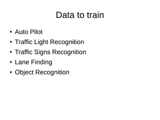 Data to train
● Auto Pilot
● Traffic Light Recognition
● Traffic Signs Recognition
● Lane Finding
● Object Recognition
 