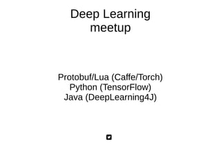 Deep Learning
meetup
Protobuf/Lua (Caffe/Torch)
Python (TensorFlow)
Java (DeepLearning4J)
 