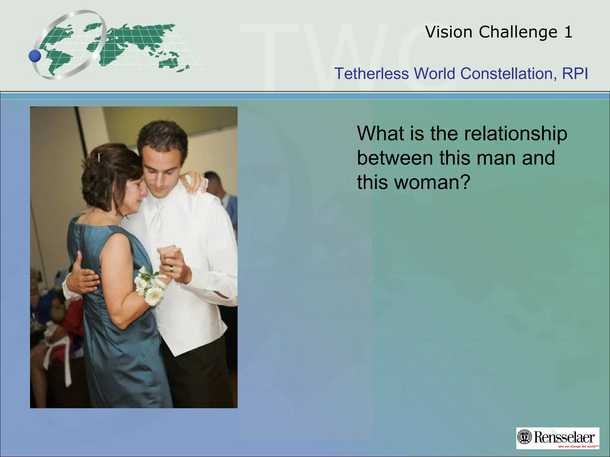 Tetherless World Constellation, RPI
Vision Challenge 1
What is the relationship
between this man and
this woman?
 