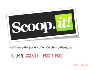 Herramienta para curación de contenidos
TUTORIAL: Scoop.it PASO A PASO
Carmen González
 