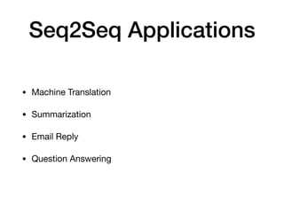 Seq2Seq Applications
• Machine Translation

• Summarization

• Email Reply

• Question Answering
 