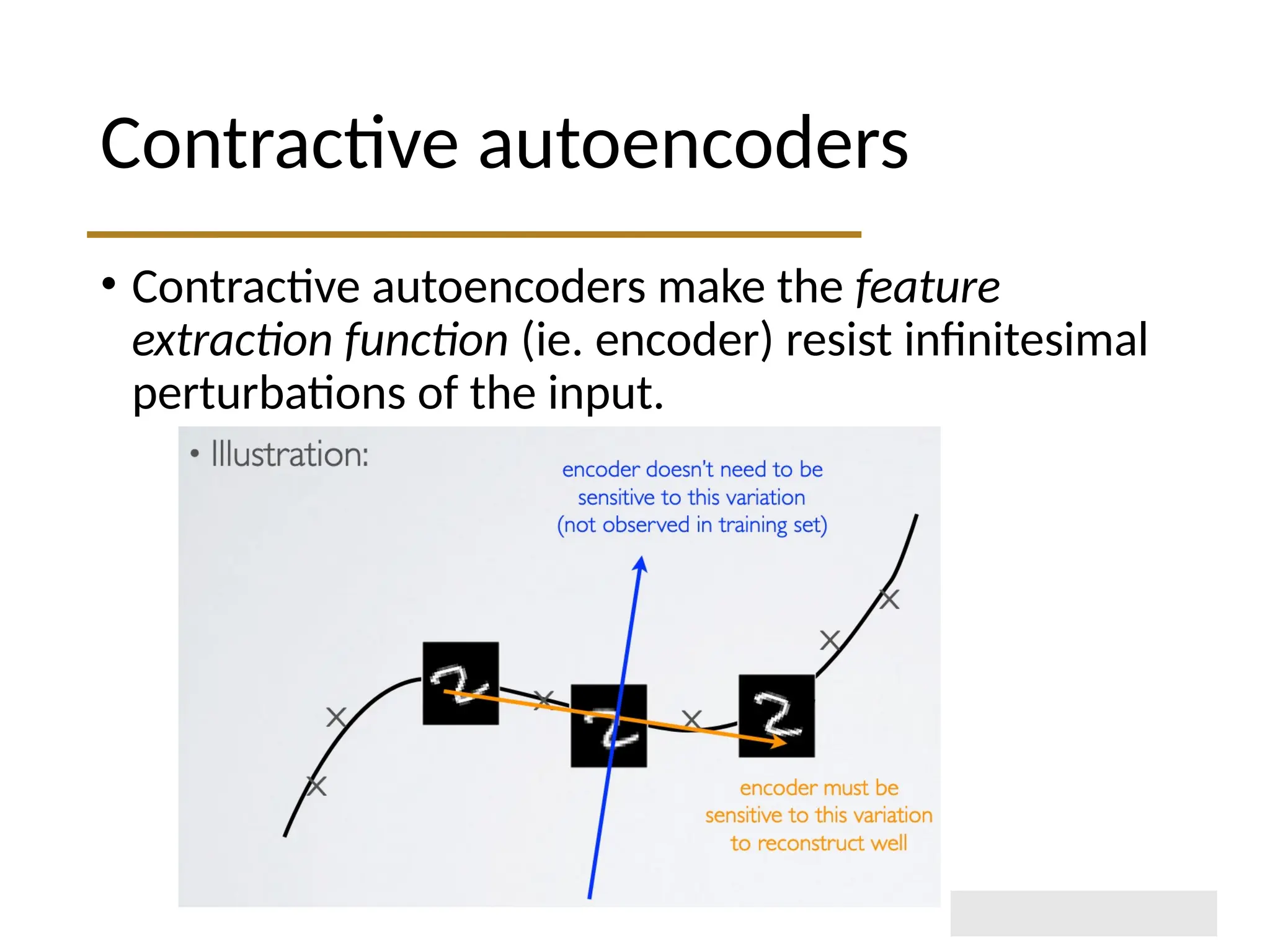 Contractive autoencoders • Contractive autoencoders make the feature extraction function (ie. encoder) resist infinitesimal perturbations of the input. 