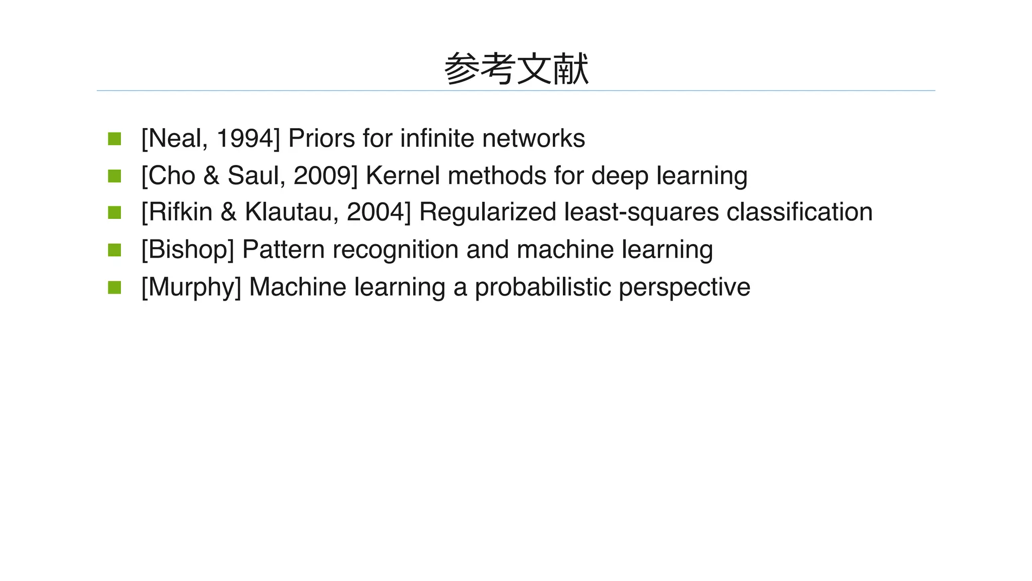 �����
n  [Neal, 1994] Priors for inﬁnite networks
n  [Cho & Saul, 2009] Kernel methods for deep learning
n  [Rifkin & Klautau, 2004] Regularized least-squares classiﬁcation
n  [Bishop] Pattern recognition and machine learning
n  [Murphy] Machine learning a probabilistic perspective�
 