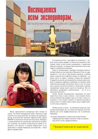 Жизнь транспортного экспедитора мало похожа на
сказку. Тем более неожиданной может показаться идея
поселить его в сказочный мир. Но именно так сделала ди
ректор логистической компании «Диалогистика» Диана
ПИЛОЯН в своей книге «Сказочная логистика». Очевидно,
к такому решению ее подтолкнуло собственное восприя
тие логистики как отрасли исключительно живой и по
движной. «Это область, в которой каждый день что то
происходит, и каждая перевозка, как открытие», – пишет
Диана в предисловии.
И в конечном итоге с ней трудно не согласиться – ост
роты этой истории придают не сказочные названия и пер
сонажи (тоже, кстати, вполне узнаваемые), а привычные
рабочие ситуации, с которыми транспортному логисту при
ходится сталкиваться регулярно.
Кому из экспедиторов, к примеру, незнакома такая ка
тегория клиентов, как капризная Принцесса? Они не заду
мываются о том, как их груз должен оказаться в нужное
время в нужном месте. Дескать, велика ли проблема – за
казать место на судне и машину, которая все привезет?
О трудностях, рисках, куче документов, которые нужно вов
ремя и правильно оформить, проблемах на таможне таким
клиентам рассказывать бесполезно. Как и о том, что ситуа
ция на рынке постоянно меняется, и транспорта в нужном
направлении завтра может просто не оказаться. Все это
приходится разруливать самостоятельно – на то ты и
транспортный логист.
Кстати, именно потенциальным заказчикам эта книга
может быть очень и очень полезна – она поможет понять,
сколько препятствий ожидает груз на его пути к месту на
значения, от чего зависит скорость и качество доставки, и
почему логист не может сразу назвать цену и задает вмес
то этого массу вопросов.
Особая ценность книги – во множестве полезных сове
тов для начинающих, да и не только начинающих логистов.
Советов как чисто профессиональных, так и житейских.
Например:
• всегда запрашивать у клиента как можно больше
информации при первом контакте, чтобы не звонить
ему потом сто раз, задавая вопросы;
Посвящается
всем экспедиторам,
влюбленным в свою работу
Продолжение в журнале
 