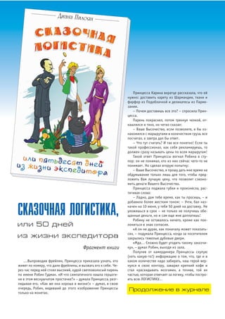 ...Выпроводив фрейлин, Принцесса приказала узнать, кто
живет по номеру, что дали фрейлины, и вызвать его к себе. Че
рез час перед ней стоял высокий, худой светловолосый парень
по имени Робин Гудман. «И что симпатичного нашла герцоги
ня в этом веснушчатом простачке?» – думала Принцесса, разг
лядывая его. «Как же она хороша в жизни!» – думал, в свою
очередь, Робин, видевший до этого изображение Принцессы
только на монетах.
Принцесса Карина вкратце рассказала, что ей
нужно: доставить карету из Шармандии, ткани и
фарфор из Подоблачной и деликатесы из Парме
зании.
– Почем доставишь все это? – спросила Прин
цесса.
Парень покраснел, потом тряхнул челкой, от
кашлялся и тихо, но четко сказал:
– Ваше Высочество, если позволите, я бы оз
накомился с маршрутами и количеством груза, все
посчитал, а завтра дал бы ответ.
– Что тут считать? И так все понятно! Если ты
такой профессионал, как себя рекламируешь, то
должен сразу называть цены по всем маршрутам!
Такой ответ Принцессы вогнал Робина в сту
пор: он не понимал, кто из них сейчас чего то не
понимает. Но сделал вторую попытку:
– Ваше Высочество, я прошу дать мне время на
обдумывание только лишь для того, чтобы пред
ложить Вам лучшую цену, что позволит сэконо
мить деньги Вашего Высочества.
Принцесса поджала губки и произнесла, рас
тягивая слова:
– Ладно, дам тебе время, как ты просишь, – и
добавила более жестким тоном: – Учти, бал наз
начен на 10 июня, у тебя 50 дней на доставку. Не
уложишься в срок – не только не получишь обе
щанные деньги, но и сам еще мне доплатишь!
Робину не оставалось ничего, кроме как пок
лониться в знак согласия.
«А он не дурак, как поначалу может показать
ся», – подумала Принцесса, когда за посетителем
закрылись тяжелые дубовые двери.
«Мда… Сложно будет угодить такому заказчи
ку», – думал Робин, выходя из зала.
Получив от камердинера Принцессы скупую
(хоть какую то!) информацию о том, что, где и в
каком количестве надо забирать, наш герой вер
нулся в свою контору, заварил крепкий кофе и
стал «раскидывать мозгами», а точнее, той их
частью, которая отвечает за логику, чтобы постро
ить всю ЛОГИСТИКУ…
СКАЗОЧНАЯ ЛОГИСТИКА,
или 50 дней
из жизни экспедитора
Фрагмент книги
Продолжение в журнале
 