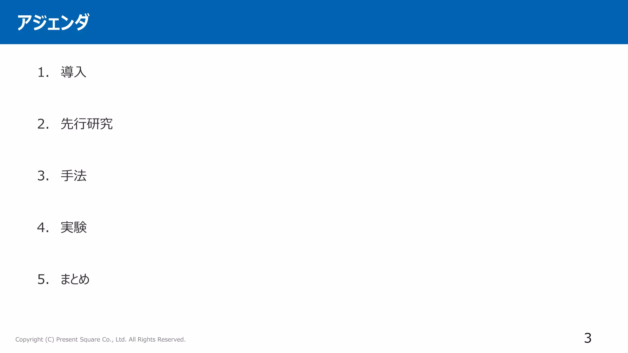 Copyright (C) Present Square Co., Ltd. All Rights Reserved.
アジェンダ
1. 導入
2. 先行研究
3. 手法
4. 実験
5. まとめ
3
 
