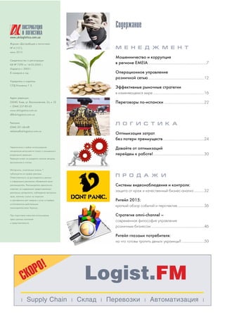 Журнал «Дистрибуция и логистика»
№ 4 (121),
июль 2015
Свидетельство о регистрации
КВ № 7299 от 14.05.2003 г.
Издается с 2003 г.
8 номеров в год
Учредитель и издатель
СПД Клименко Т. Е.
Адрес редакции:
03040, Киев, ул. Васильковская, 2а, к. 52
т. (044) 257 85 65
www.ukrlogistica.com.ua
dl@ukrlogistica.com.ua
Реклама
(044) 501 66 68
reklama@ukrlogistica.com.ua
Перепечатка и любое использование
материалов допускается только с письменного
разрешения редакции.
Редакция может не разделять мнение авторов,
высказанное в статьях.
Материалы, отмеченные знаком *,
публикуются на правах рекламы
Ответственность за достоверность данных
и информации рекламных объявлений несет
рекламодатель. Рекламодатель единолично
отвечает за содержание предоставленных
рекламных материалов, соблюдение авторских
прав, наличие ссылок на лицензии
и сертификаты для товаров и услуг в порядке,
установленном действующим
законодательством Украины.
При подготовке новостей использованы
пресс релизы компаний
и представительств.
www.ukrlogistica.com.ua
DИСТРИБУЦИЯ
И ЛОГИСТИКА
| Supply Chain | Склад | Перевозки | Автоматизация |
Logist.FMСКОРО!
Содержание
М Е Н Е Д Ж М Е Н Т
Мошенничество и коррупция
в регионе EMEIA......................................................................7
Операционное управление
розничной сетью...................................................................12
Эффективные рыночные стратегии
в изменяющемся мире.............................................................16
Переговоры по испански ................................................22
Л О Г И С Т И К А
Оптимизация затрат
без потери преимуществ.................................................24
Давайте от оптимизаций
перейдем к работе!.............................................................30
П Р О Д А Ж И
Системы видеонаблюдения и контроля:
защита от краж и качественный бизнес анализ ............32
Ритейл 2015:
краткий обзор событий и перспектив................................36
Стратегия omni channel –
современная философия управления
розничным бизнесом ...............................................................46
Ритейл глазами потребителя:
на что готовы тратить деньги украинцы?...........................50
 